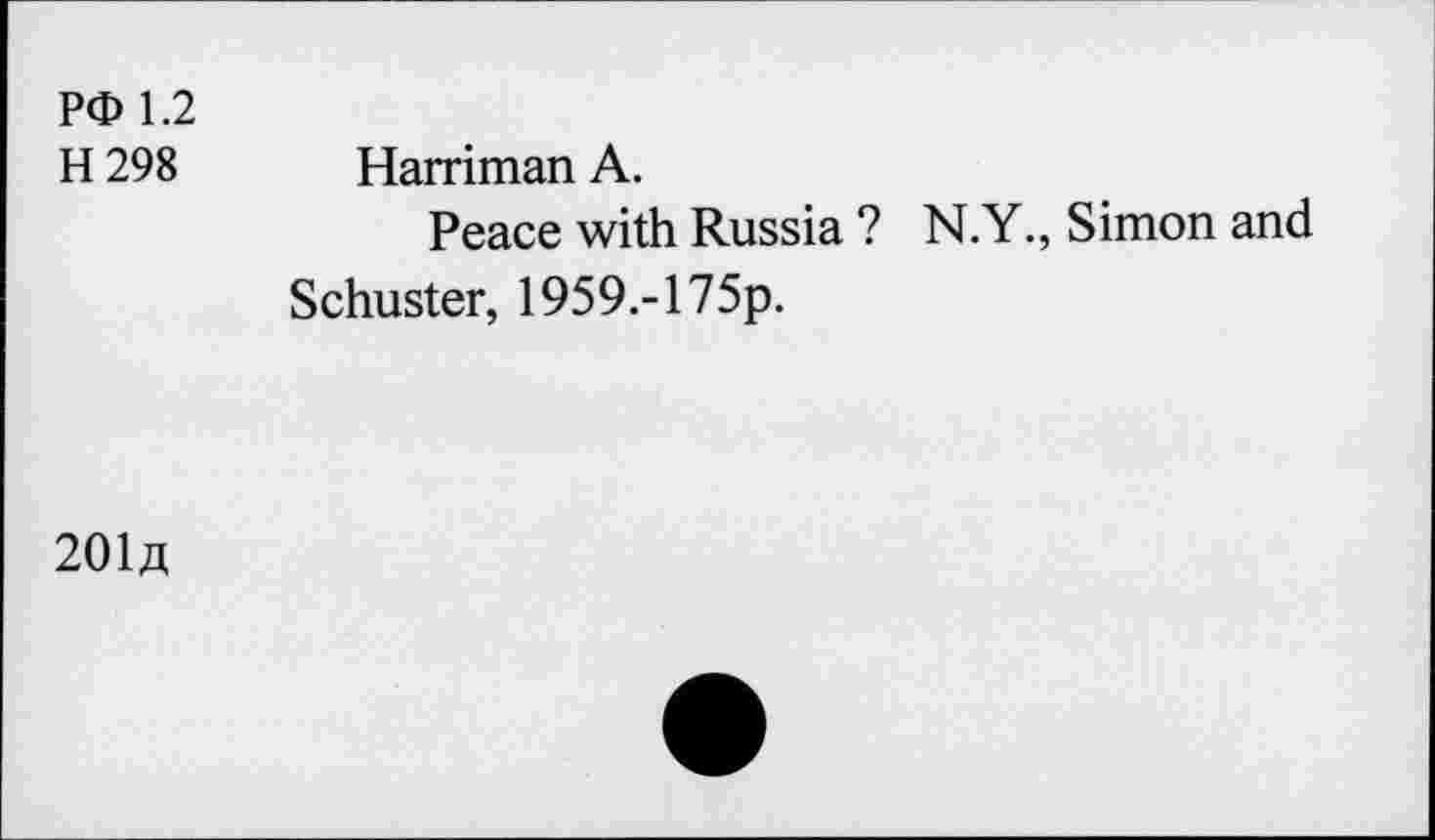 ﻿P<D 1.2
H 298 Harriman A.
Peace with Russia ? N.Y., Simon and Schuster, 1959.-175p.
20M